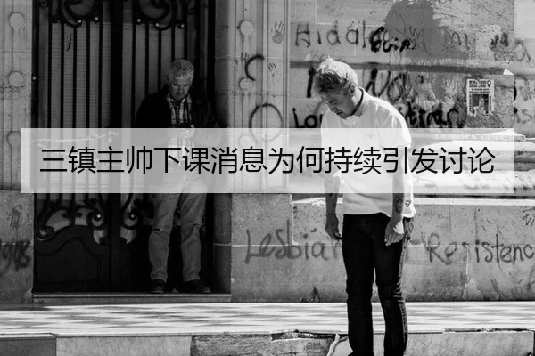 三镇主帅下课消息为何持续引发讨论